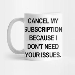 Cancel my subscription because I don’t need your issues Mug